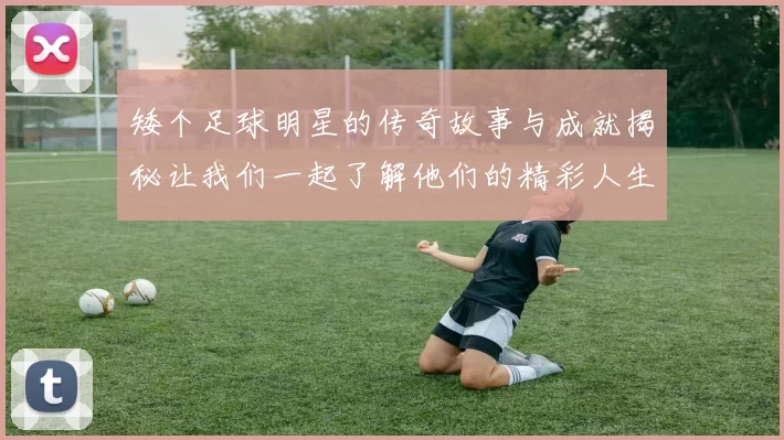 矮个足球明星的传奇故事与成就揭秘让我们一起了解他们的精彩人生