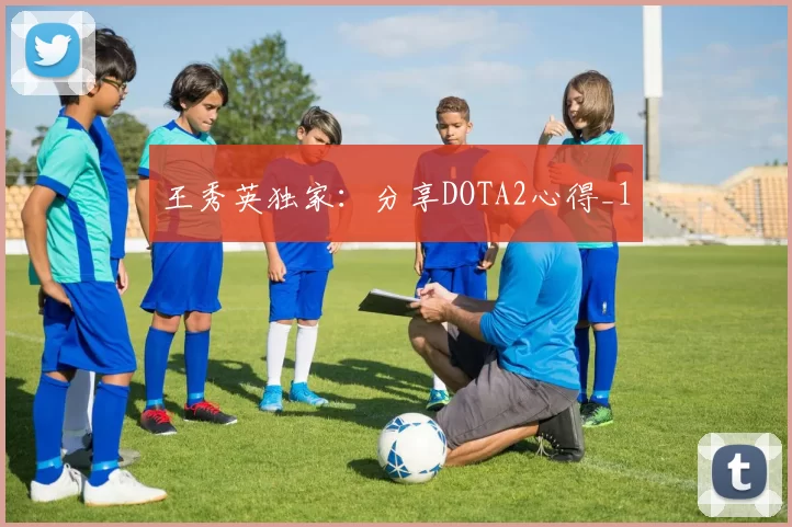 王秀英独家：分享DOTA2心得_1